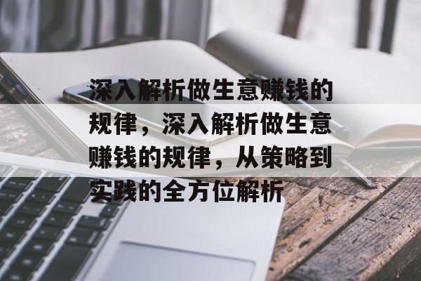 深入解析做生意赚钱的规律,深入解析做生意赚钱的规律,从策略到实践的全方位解析 深入解析做生意赚钱的规律,深入解析做生意赚钱的规律,从策略到实践的全方位解析