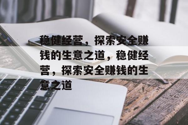 稳健经营，探索安全赚钱的生意之道，稳健经营，探索安全赚钱的生意之道