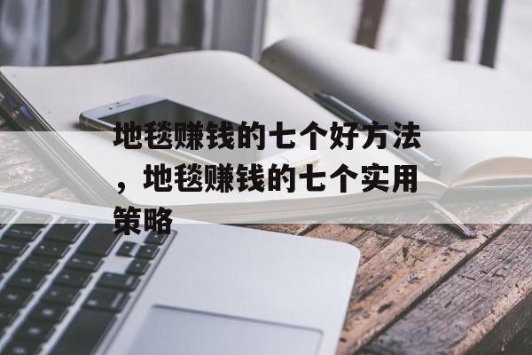 地毯赚钱的七个好方法,地毯赚钱的七个实用策略 地毯赚钱的七个好方法,地毯赚钱的七个实用策略