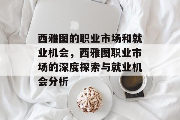 西雅图的职业市场和就业机会，西雅图职业市场的深度探索与就业机会分析