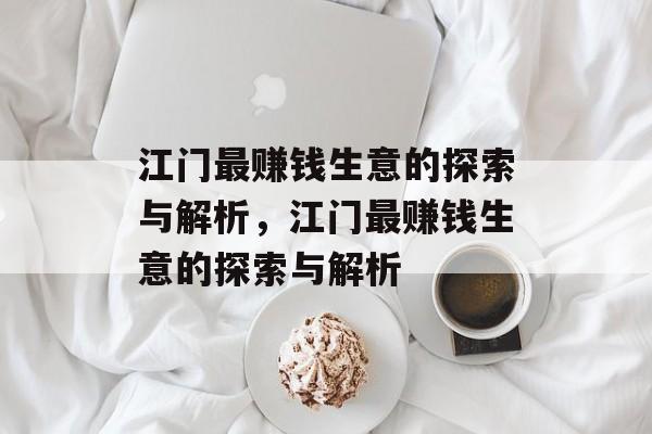 江门最赚钱生意的探索与解析,江门最赚钱生意的探索与解析 江门最赚钱生意的探索与解析,江门最赚钱生意的探索与解析