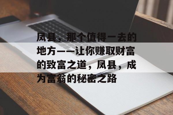 凤县,那个值得一去的地方——让你赚取财富的致富之道,凤县,成为富翁的秘密之路 凤县,那个值得一去的地方——让你赚取财富的致富之道,凤县,成为富翁的秘密之路