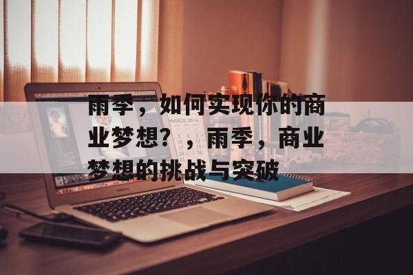 雨季,如何实现你的商业梦想?,雨季,商业梦想的挑战与突破 雨季,如何实现你的商业梦想?,雨季,商业梦想的挑战与突破