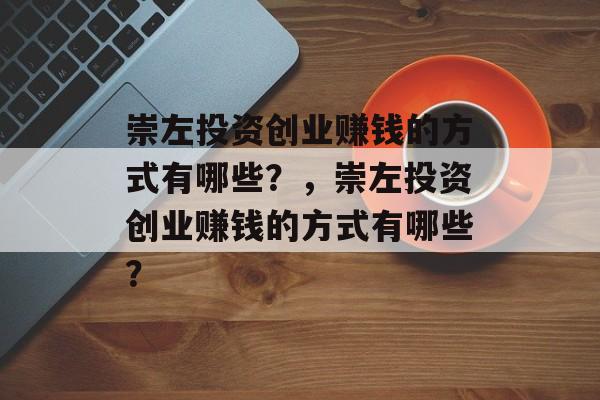 崇左投资创业赚钱的方式有哪些?,崇左投资创业赚钱的方式有哪些? 崇左投资创业赚钱的方式有哪些?,崇左投资创业赚钱的方式有哪些?