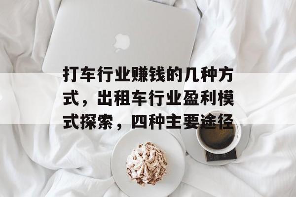 打车行业赚钱的几种方式，出租车行业盈利模式探索，四种主要途径
