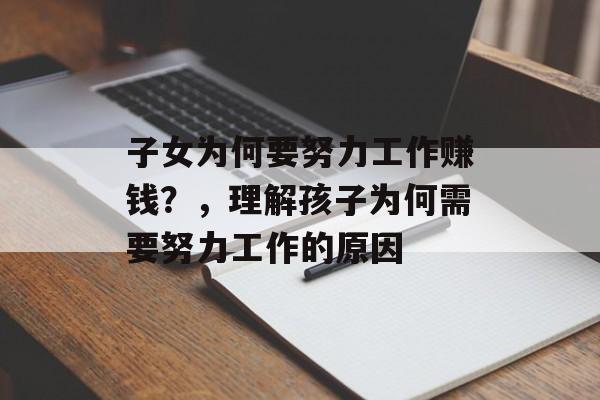子女为何要努力工作赚钱?,理解孩子为何需要努力工作的原因 子女为何要努力工作赚钱?,理解孩子为何需要努力工作的原因