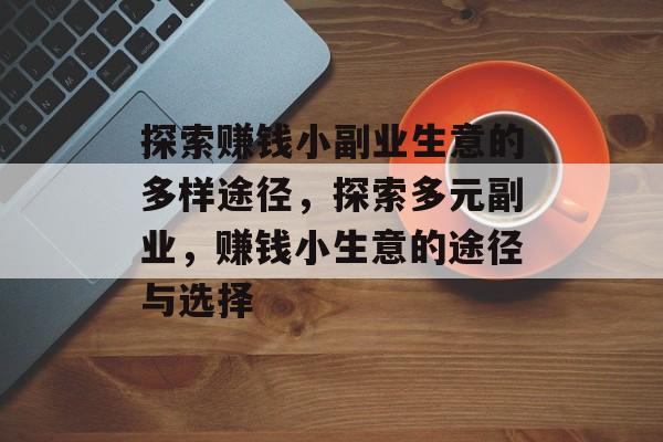 探索赚钱小副业生意的多样途径,探索多元副业,赚钱小生意的途径与选择 探索赚钱小副业生意的多样途径,探索多元副业,赚钱小生意的途径与选择