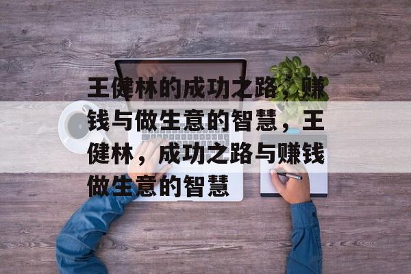 王健林的成功之路,赚钱与做生意的智慧,王健林,成功之路与赚钱做生意的智慧 王健林的成功之路,赚钱与做生意的智慧,王健林,成功之路与赚钱做生意的智慧
