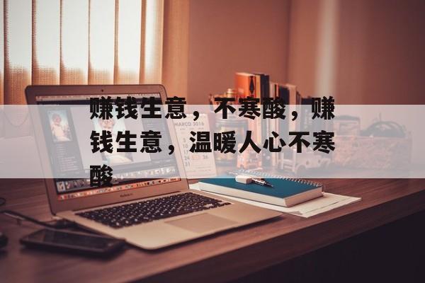 赚钱生意,不寒酸,赚钱生意,温暖人心不寒酸 赚钱生意,不寒酸,赚钱生意,温暖人心不寒酸