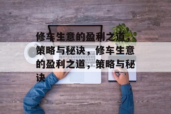 修车生意的盈利之道，策略与秘诀，修车生意的盈利之道，策略与秘诀