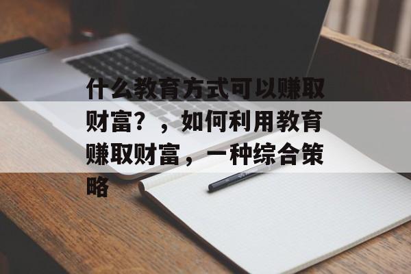 什么教育方式可以赚取财富？，如何利用教育赚取财富，一种综合策略