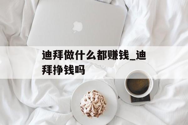 迪拜做什么都赚钱_迪拜挣钱吗 迪拜做什么都赚钱_迪拜挣钱吗