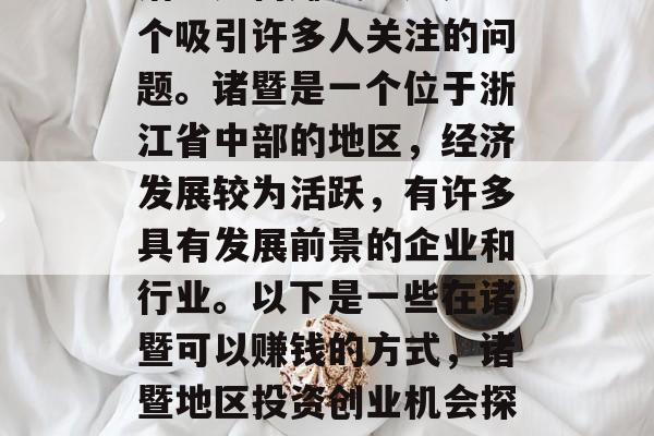 诸暨如何赚钱?这是一个吸引许多人关注的问题。诸暨是一个位于浙江省中部的地区,经济发展较为活跃,有许多具有发展前景的企业和行业。以下是一些在诸暨可以赚钱的方式,诸暨地区投资创业机会探讨 诸暨如何赚钱?这是一个吸引许多人关注的问题。诸暨是一个位于浙江省中部的地区,经济发展较为活跃,有许多具有发展前景的企业和行业。以下是一些在诸暨可以赚钱的方式,诸暨地区投资创业机会探讨