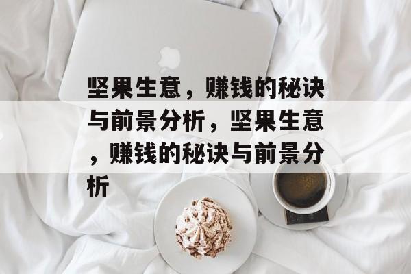 坚果生意，赚钱的秘诀与前景分析，坚果生意，赚钱的秘诀与前景分析