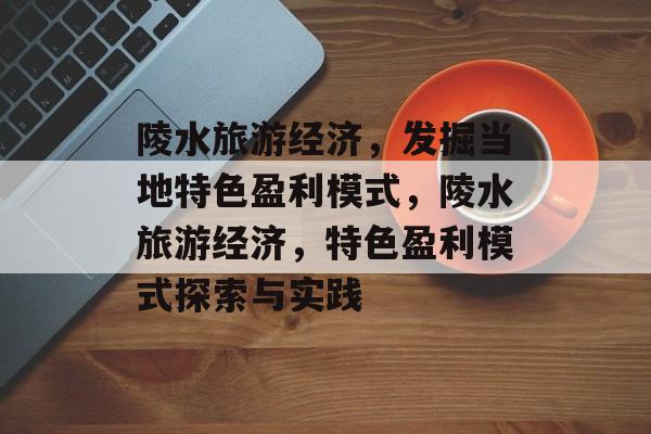 陵水旅游经济，发掘当地特色盈利模式，陵水旅游经济，特色盈利模式探索与实践