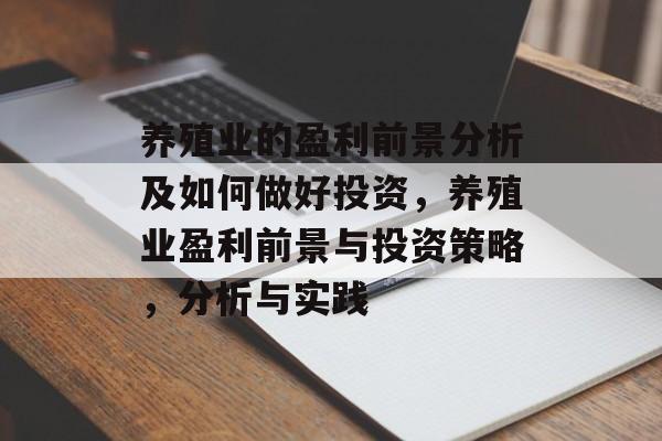养殖业的盈利前景分析及如何做好投资,养殖业盈利前景与投资策略,分析与实践 养殖业的盈利前景分析及如何做好投资,养殖业盈利前景与投资策略,分析与实践
