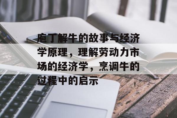 庖丁解牛的故事与经济学原理,理解劳动力市场的经济学,烹调牛的过程中的启示 庖丁解牛的故事与经济学原理,理解劳动力市场的经济学,烹调牛的过程中的启示