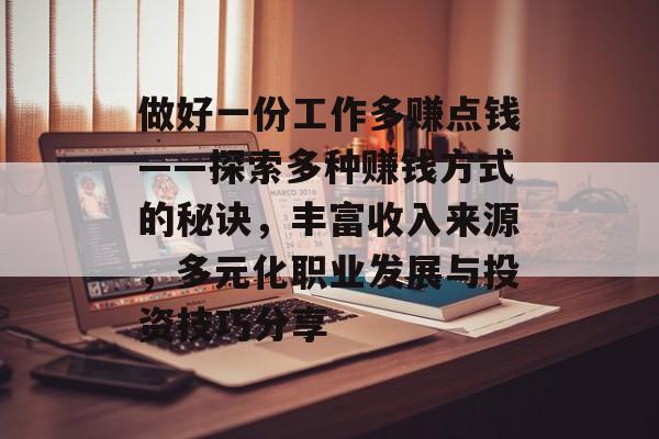 做好一份工作多赚点钱——探索多种赚钱方式的秘诀,丰富收入来源,多元化职业发展与投资技巧分享 做好一份工作多赚点钱——探索多种赚钱方式的秘诀,丰富收入来源,多元化职业发展与投资技巧分享