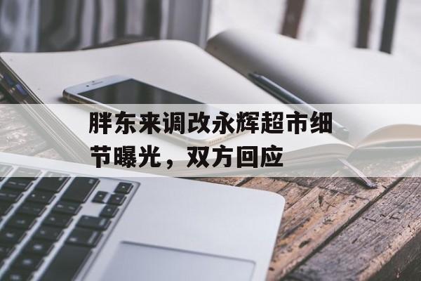 胖东来调改永辉超市细节曝光,双方回应 胖东来调改永辉超市细节曝光,双方回应
