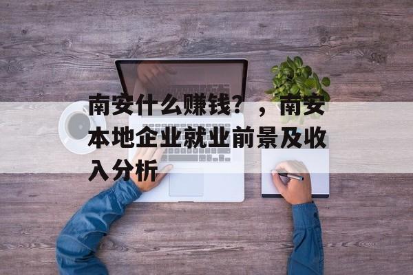 南安什么赚钱?,南安本地企业就业前景及收入分析 南安什么赚钱?,南安本地企业就业前景及收入分析