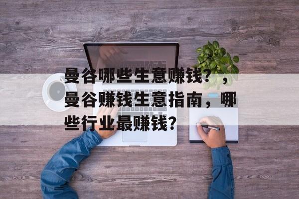 曼谷哪些生意赚钱？，曼谷赚钱生意指南，哪些行业最赚钱？
