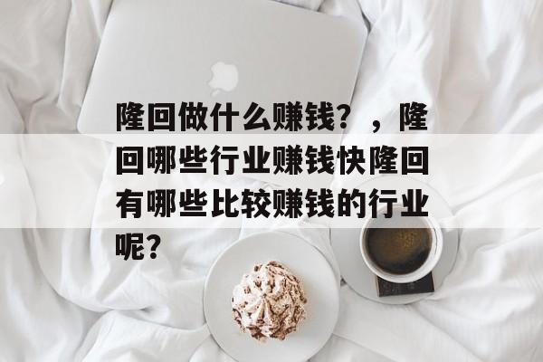 隆回做什么赚钱？，隆回哪些行业赚钱快隆回有哪些比较赚钱的行业呢？