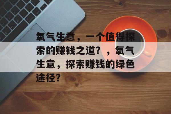 氧气生意，一个值得探索的赚钱之道？，氧气生意，探索赚钱的绿色途径？
