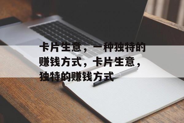 卡片生意,一种独特的赚钱方式,卡片生意,独特的赚钱方式 卡片生意,一种独特的赚钱方式,卡片生意,独特的赚钱方式
