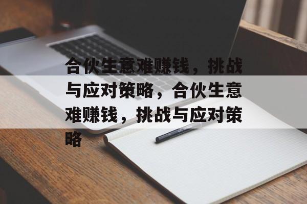 合伙生意难赚钱,挑战与应对策略,合伙生意难赚钱,挑战与应对策略 合伙生意难赚钱,挑战与应对策略,合伙生意难赚钱,挑战与应对策略