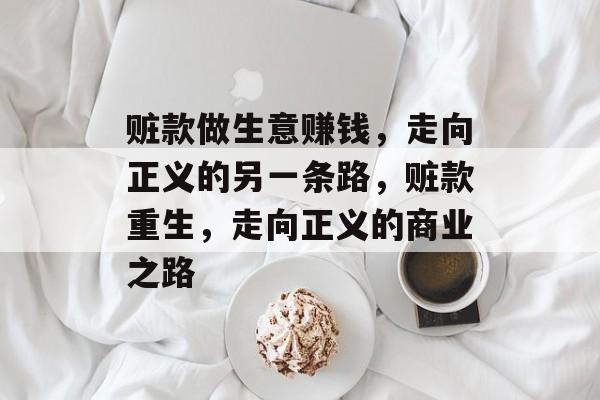 赃款做生意赚钱,走向正义的另一条路,赃款重生,走向正义的商业之路 赃款做生意赚钱,走向正义的另一条路,赃款重生,走向正义的商业之路