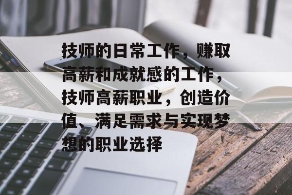 技师的日常工作,赚取高薪和成就感的工作,技师高薪职业,创造价值、满足需求与实现梦想的职业选择 技师的日常工作,赚取高薪和成就感的工作,技师高薪职业,创造价值、满足需求与实现梦想的职业选择