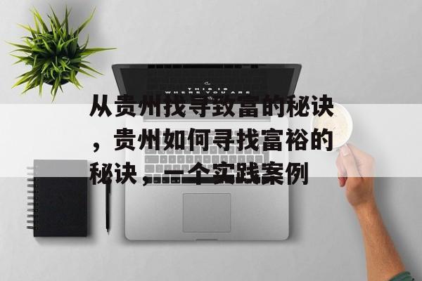从贵州找寻致富的秘诀,贵州如何寻找富裕的秘诀,一个实践案例 从贵州找寻致富的秘诀,贵州如何寻找富裕的秘诀,一个实践案例