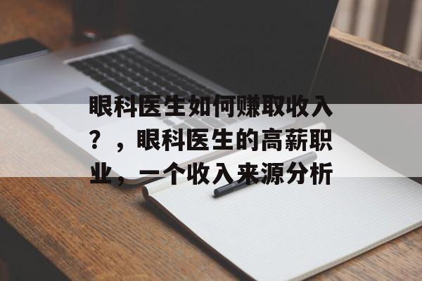 眼科医生如何赚取收入?,眼科医生的高薪职业,一个收入来源分析 眼科医生如何赚取收入?,眼科医生的高薪职业,一个收入来源分析