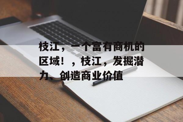 枝江,一个富有商机的区域!,枝江,发掘潜力、创造商业价值 枝江,一个富有商机的区域!,枝江,发掘潜力、创造商业价值