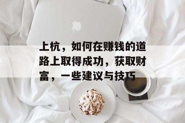 上杭,如何在赚钱的道路上取得成功,获取财富,一些建议与技巧 上杭,如何在赚钱的道路上取得成功,获取财富,一些建议与技巧