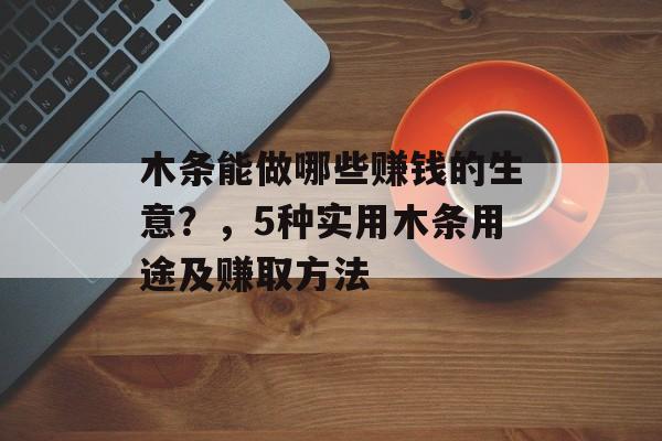 木条能做哪些赚钱的生意?,5种实用木条用途及赚取方法 木条能做哪些赚钱的生意?,5种实用木条用途及赚取方法