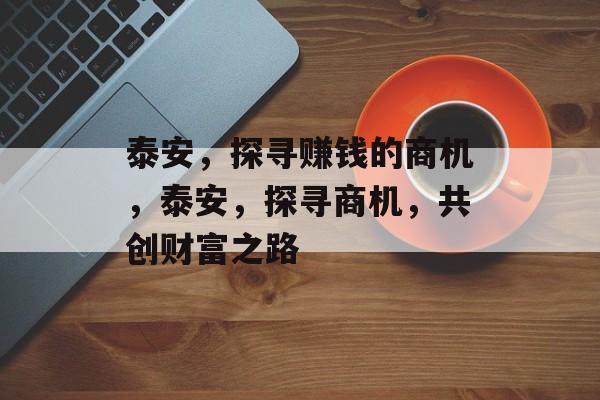 泰安，探寻赚钱的商机，泰安，探寻商机，共创财富之路