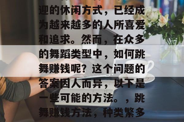 跳舞作为一种非常受欢迎的休闲方式，已经成为越来越多的人所喜爱和追求。然而，在众多的舞蹈类型中，如何跳舞赚钱呢？这个问题的答案因人而异，以下是一些可能的方法。，跳舞赚钱方法，种类繁多的选择