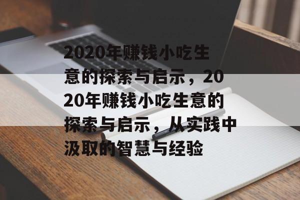 2020年赚钱小吃生意的探索与启示，2020年赚钱小吃生意的探索与启示，从实践中汲取的智慧与经验