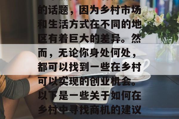 乡村做什么赚钱?这是一个热门且具有挑战性的话题,因为乡村市场和生活方式在不同的地区有着巨大的差异。然而,无论你身处何处,都可以找到一些在乡村可以实现的创业机会。以下是一些关于如何在乡村中寻找商机的建议,乡村创业指南,找寻商机的方法 乡村做什么赚钱?这是一个热门且具有挑战性的话题,因为乡村市场和生活方式在不同的地区有着巨大的差异。然而,无论你身处何处,都可以找到一些在乡村可以实现的创业机会。以下是一些关于如何在乡村中寻找商机的建议,乡村创业指南,找寻商机的方法