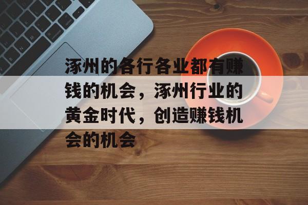 涿州的各行各业都有赚钱的机会,涿州行业的黄金时代,创造赚钱机会的机会 涿州的各行各业都有赚钱的机会,涿州行业的黄金时代,创造赚钱机会的机会