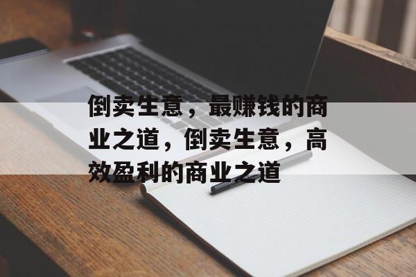 倒卖生意,最赚钱的商业之道,倒卖生意,高效盈利的商业之道 倒卖生意,最赚钱的商业之道,倒卖生意,高效盈利的商业之道