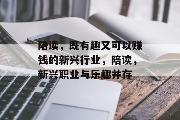 陪读,既有趣又可以赚钱的新兴行业,陪读,新兴职业与乐趣并存 陪读,既有趣又可以赚钱的新兴行业,陪读,新兴职业与乐趣并存
