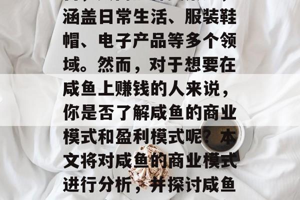 咸鱼做什么赚钱?咸鱼作为一种传统的电商平台,其商品种类繁多,涵盖日常生活、服装鞋帽、电子产品等多个领域。然而,对于想要在咸鱼上赚钱的人来说,你是否了解咸鱼的商业模式和盈利模式呢?本文将对咸鱼的商业模式进行分析,并探讨咸鱼如何实现盈利。,咸鱼商业模式深度解析,从电商平台到电商创业 咸鱼做什么赚钱?咸鱼作为一种传统的电商平台,其商品种类繁多,涵盖日常生活、服装鞋帽、电子产品等多个领域。然而,对于想要在咸鱼上赚钱的人来说,你是否了解咸鱼的商业模式和盈利模式呢?本文将对咸鱼的商业模式进行分析,并探讨咸鱼如何实现盈利。,咸鱼商业模式深度解析,从电商平台到电商创业