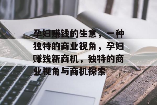 孕妇赚钱的生意,一种独特的商业视角,孕妇赚钱新商机,独特的商业视角与商机探索 孕妇赚钱的生意,一种独特的商业视角,孕妇赚钱新商机,独特的商业视角与商机探索