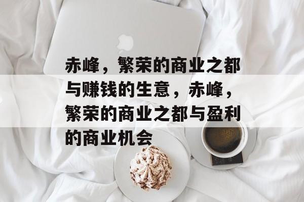 赤峰，繁荣的商业之都与赚钱的生意，赤峰，繁荣的商业之都与盈利的商业机会