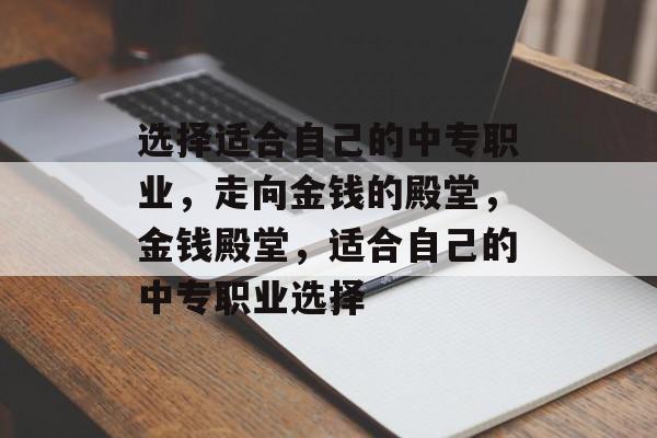 选择适合自己的中专职业，走向金钱的殿堂，金钱殿堂，适合自己的中专职业选择