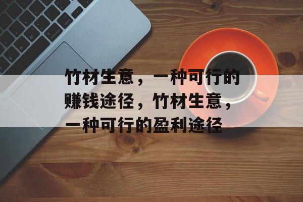 竹材生意,一种可行的赚钱途径,竹材生意,一种可行的盈利途径 竹材生意,一种可行的赚钱途径,竹材生意,一种可行的盈利途径