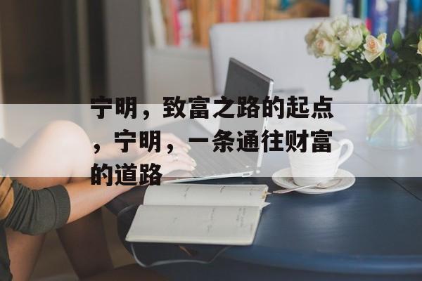 宁明,致富之路的起点,宁明,一条通往财富的道路 宁明,致富之路的起点,宁明,一条通往财富的道路