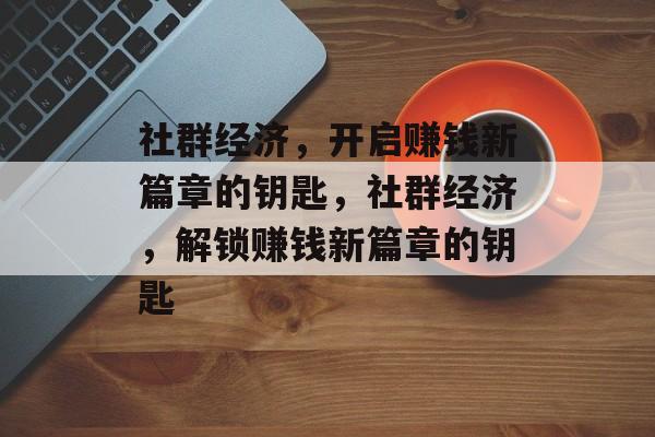 社群经济,开启赚钱新篇章的钥匙,社群经济,解锁赚钱新篇章的钥匙 社群经济,开启赚钱新篇章的钥匙,社群经济,解锁赚钱新篇章的钥匙